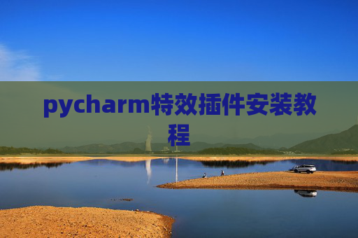 pycharm特效插件安装教程 pycharm特效插件安装教程